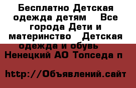 Бесплатно Детская одежда детям  - Все города Дети и материнство » Детская одежда и обувь   . Ненецкий АО,Топседа п.